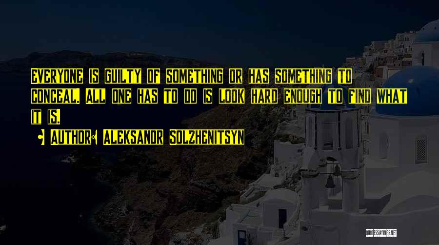 Aleksandr Solzhenitsyn Quotes: Everyone Is Guilty Of Something Or Has Something To Conceal. All One Has To Do Is Look Hard Enough To