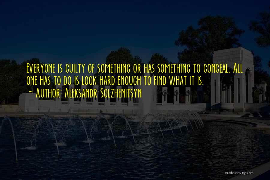 Aleksandr Solzhenitsyn Quotes: Everyone Is Guilty Of Something Or Has Something To Conceal. All One Has To Do Is Look Hard Enough To