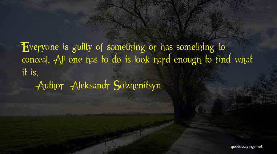 Aleksandr Solzhenitsyn Quotes: Everyone Is Guilty Of Something Or Has Something To Conceal. All One Has To Do Is Look Hard Enough To