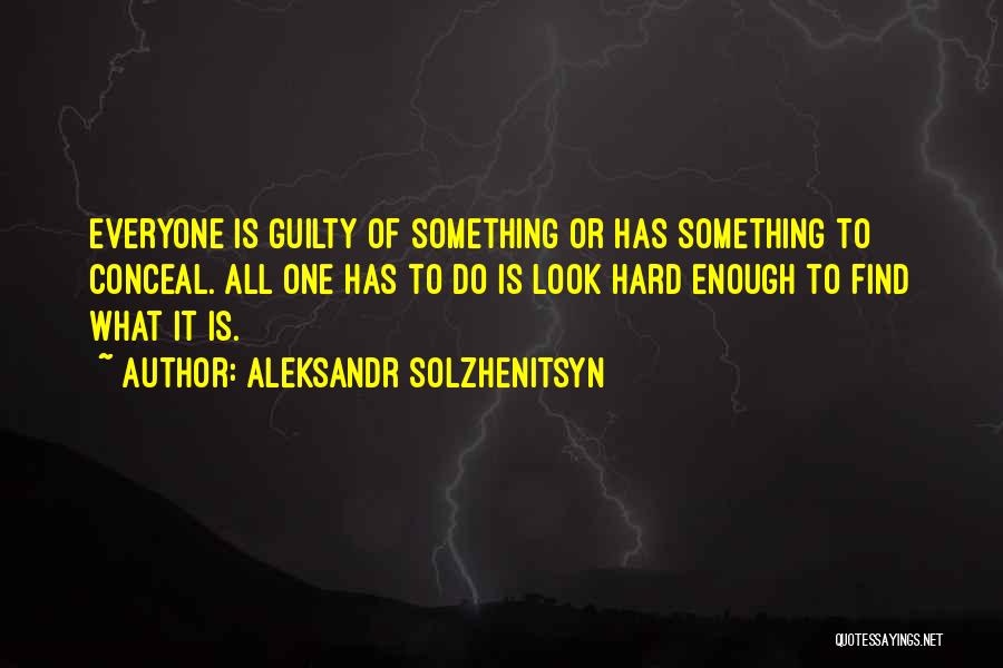 Aleksandr Solzhenitsyn Quotes: Everyone Is Guilty Of Something Or Has Something To Conceal. All One Has To Do Is Look Hard Enough To