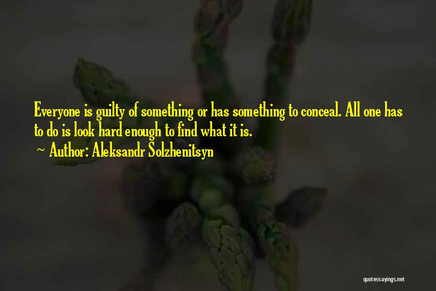 Aleksandr Solzhenitsyn Quotes: Everyone Is Guilty Of Something Or Has Something To Conceal. All One Has To Do Is Look Hard Enough To