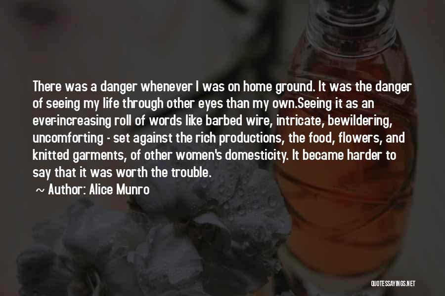 Alice Munro Quotes: There Was A Danger Whenever I Was On Home Ground. It Was The Danger Of Seeing My Life Through Other