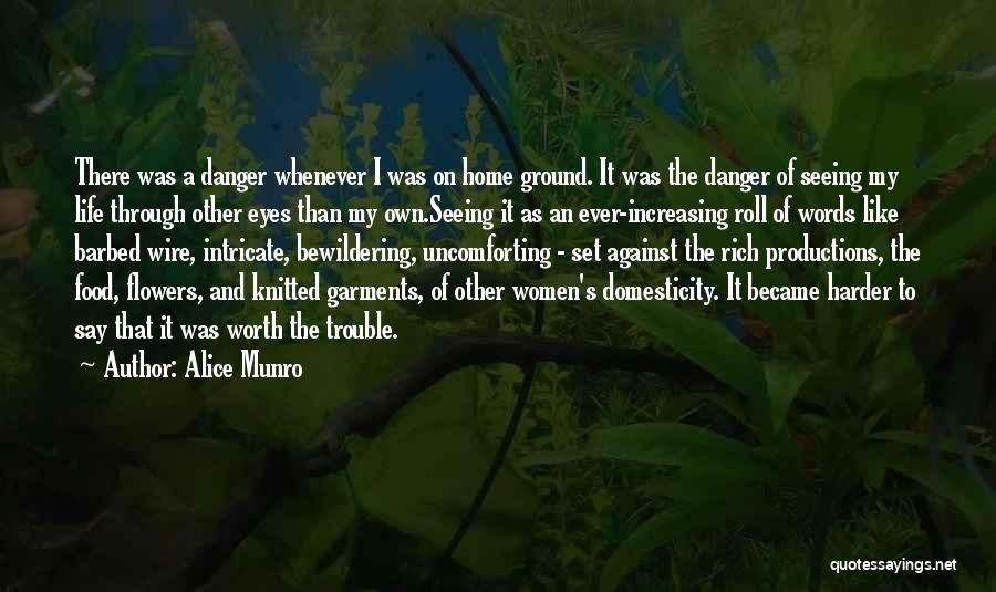 Alice Munro Quotes: There Was A Danger Whenever I Was On Home Ground. It Was The Danger Of Seeing My Life Through Other