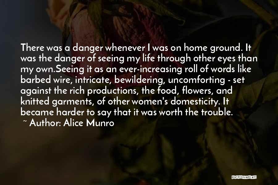 Alice Munro Quotes: There Was A Danger Whenever I Was On Home Ground. It Was The Danger Of Seeing My Life Through Other