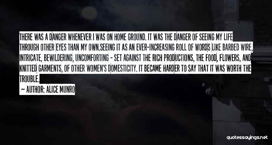 Alice Munro Quotes: There Was A Danger Whenever I Was On Home Ground. It Was The Danger Of Seeing My Life Through Other