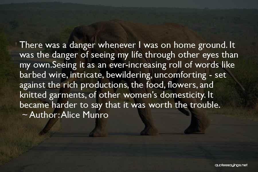 Alice Munro Quotes: There Was A Danger Whenever I Was On Home Ground. It Was The Danger Of Seeing My Life Through Other