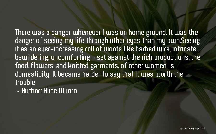 Alice Munro Quotes: There Was A Danger Whenever I Was On Home Ground. It Was The Danger Of Seeing My Life Through Other