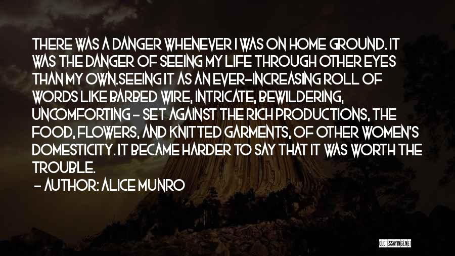 Alice Munro Quotes: There Was A Danger Whenever I Was On Home Ground. It Was The Danger Of Seeing My Life Through Other