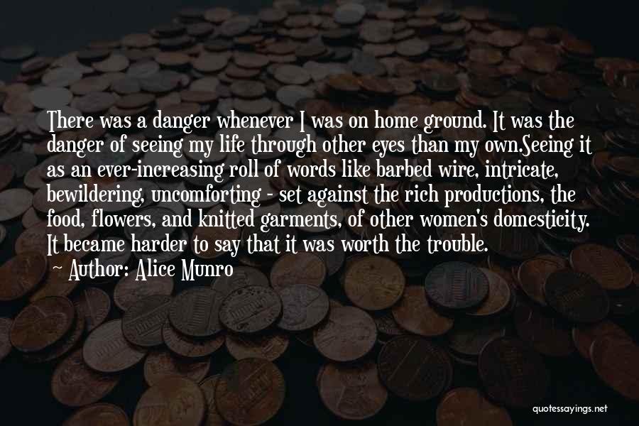 Alice Munro Quotes: There Was A Danger Whenever I Was On Home Ground. It Was The Danger Of Seeing My Life Through Other