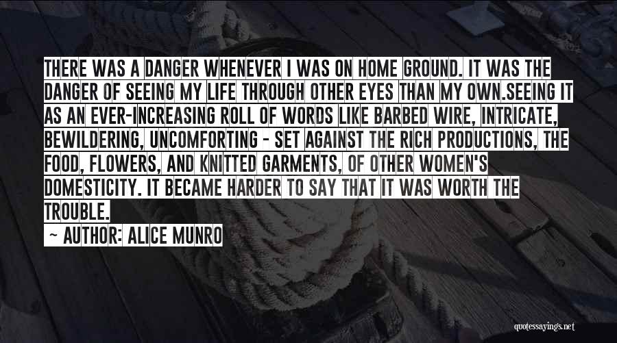 Alice Munro Quotes: There Was A Danger Whenever I Was On Home Ground. It Was The Danger Of Seeing My Life Through Other