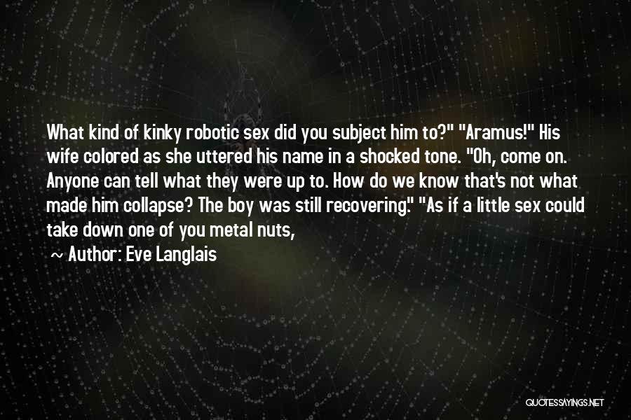 Eve Langlais Quotes: What Kind Of Kinky Robotic Sex Did You Subject Him To? Aramus! His Wife Colored As She Uttered His Name