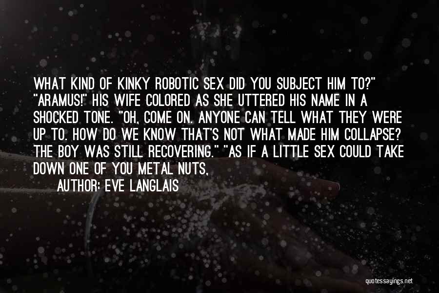 Eve Langlais Quotes: What Kind Of Kinky Robotic Sex Did You Subject Him To? Aramus! His Wife Colored As She Uttered His Name