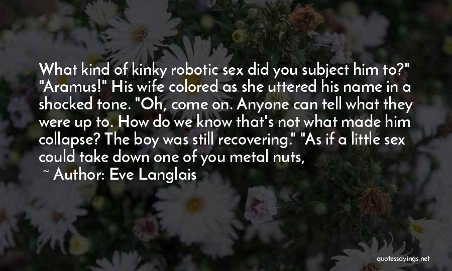 Eve Langlais Quotes: What Kind Of Kinky Robotic Sex Did You Subject Him To? Aramus! His Wife Colored As She Uttered His Name