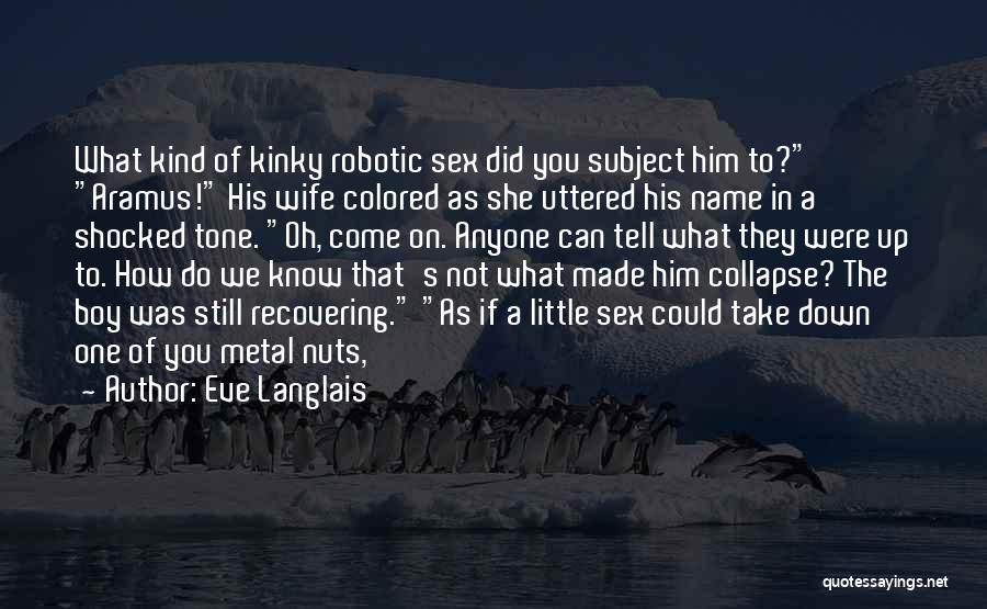 Eve Langlais Quotes: What Kind Of Kinky Robotic Sex Did You Subject Him To? Aramus! His Wife Colored As She Uttered His Name