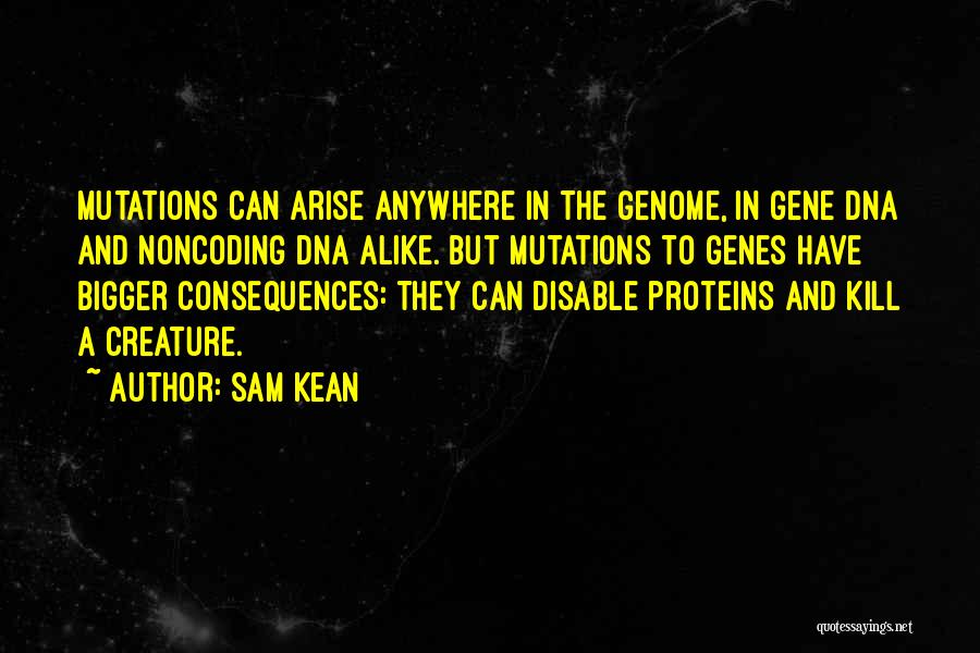 Sam Kean Quotes: Mutations Can Arise Anywhere In The Genome, In Gene Dna And Noncoding Dna Alike. But Mutations To Genes Have Bigger