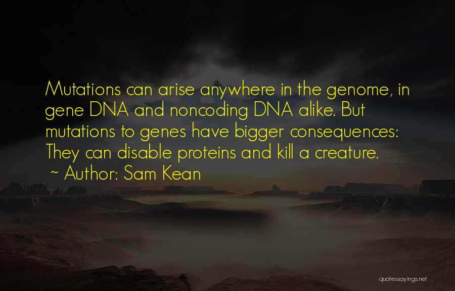Sam Kean Quotes: Mutations Can Arise Anywhere In The Genome, In Gene Dna And Noncoding Dna Alike. But Mutations To Genes Have Bigger