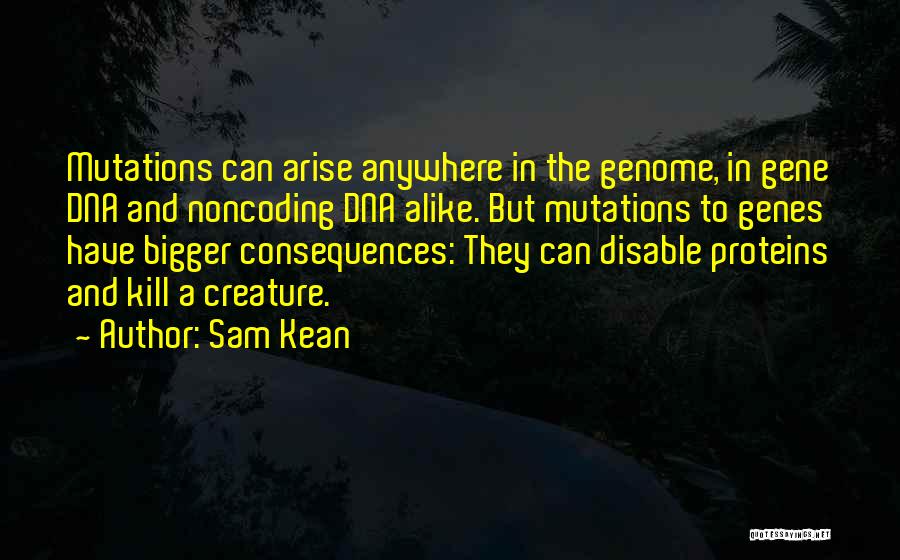 Sam Kean Quotes: Mutations Can Arise Anywhere In The Genome, In Gene Dna And Noncoding Dna Alike. But Mutations To Genes Have Bigger