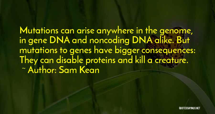 Sam Kean Quotes: Mutations Can Arise Anywhere In The Genome, In Gene Dna And Noncoding Dna Alike. But Mutations To Genes Have Bigger