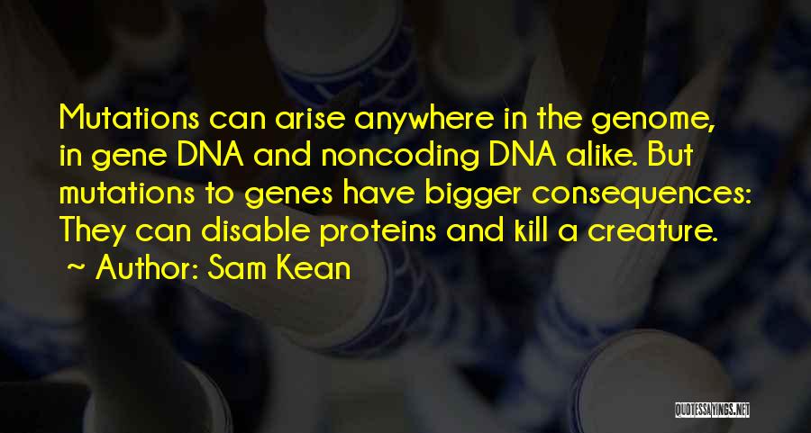 Sam Kean Quotes: Mutations Can Arise Anywhere In The Genome, In Gene Dna And Noncoding Dna Alike. But Mutations To Genes Have Bigger