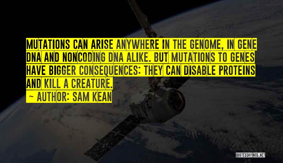 Sam Kean Quotes: Mutations Can Arise Anywhere In The Genome, In Gene Dna And Noncoding Dna Alike. But Mutations To Genes Have Bigger