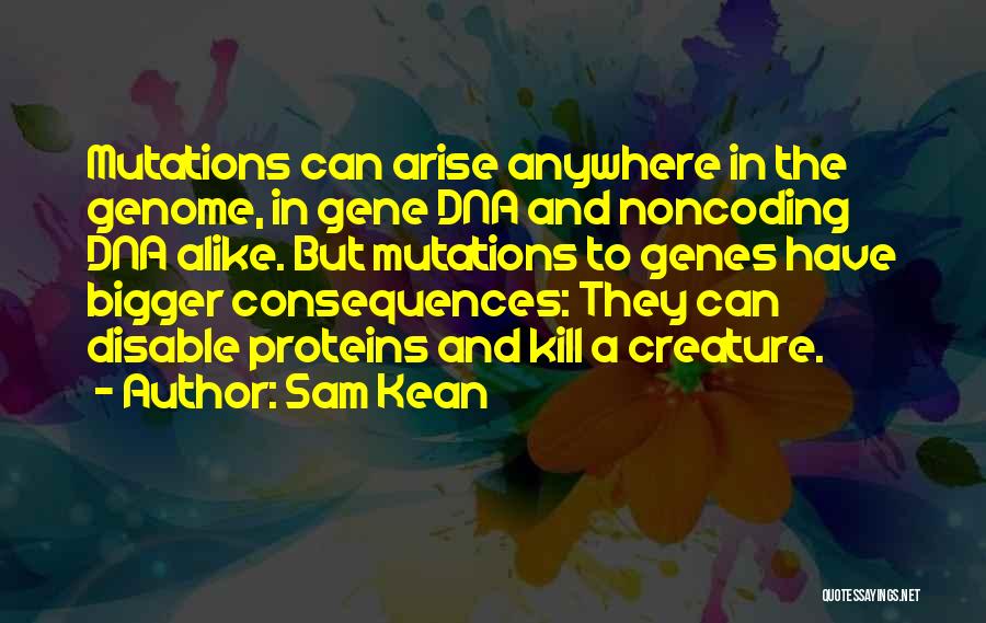 Sam Kean Quotes: Mutations Can Arise Anywhere In The Genome, In Gene Dna And Noncoding Dna Alike. But Mutations To Genes Have Bigger