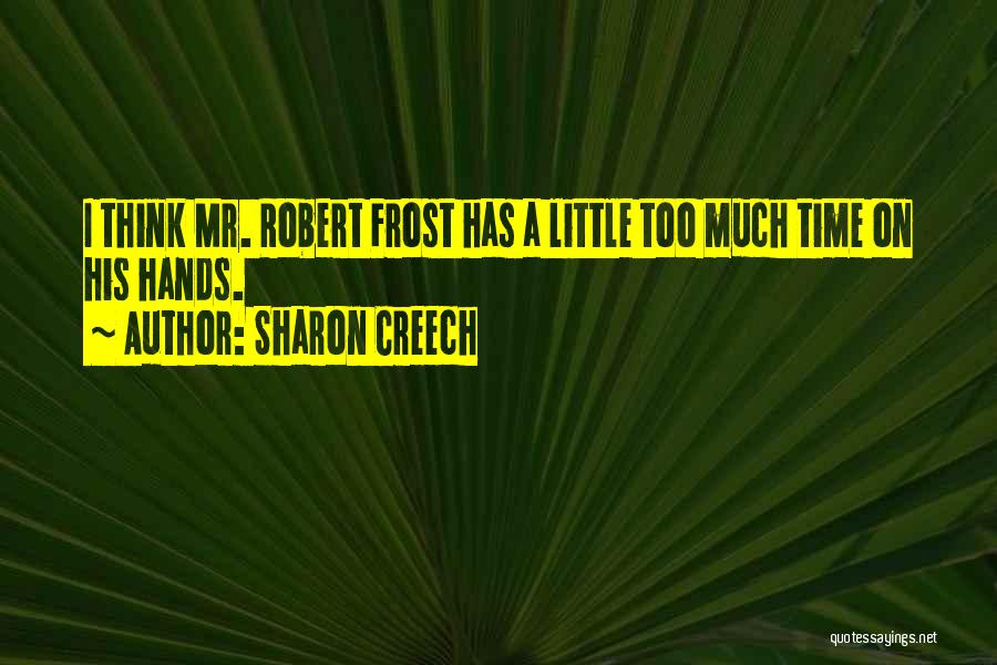Sharon Creech Quotes: I Think Mr. Robert Frost Has A Little Too Much Time On His Hands.