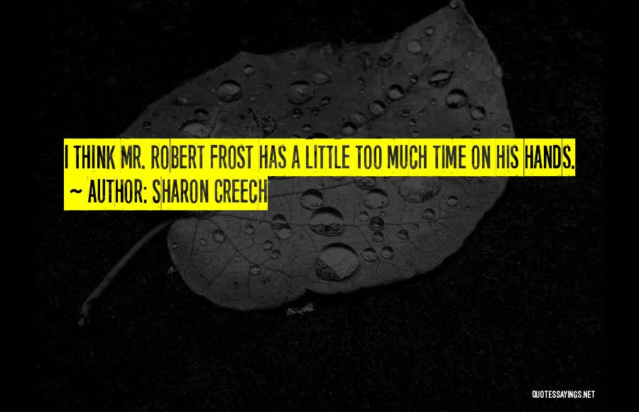 Sharon Creech Quotes: I Think Mr. Robert Frost Has A Little Too Much Time On His Hands.