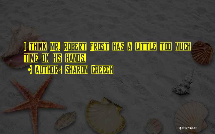 Sharon Creech Quotes: I Think Mr. Robert Frost Has A Little Too Much Time On His Hands.