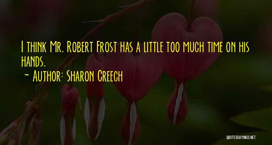 Sharon Creech Quotes: I Think Mr. Robert Frost Has A Little Too Much Time On His Hands.
