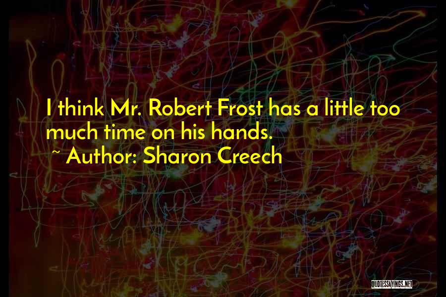 Sharon Creech Quotes: I Think Mr. Robert Frost Has A Little Too Much Time On His Hands.