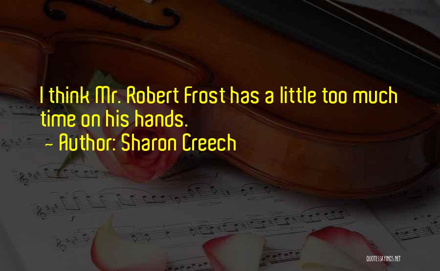 Sharon Creech Quotes: I Think Mr. Robert Frost Has A Little Too Much Time On His Hands.