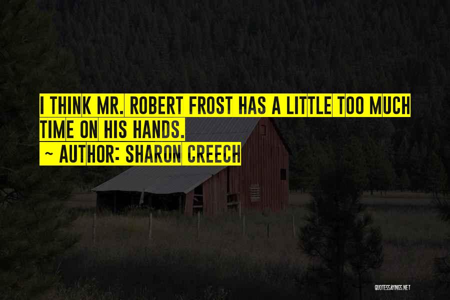Sharon Creech Quotes: I Think Mr. Robert Frost Has A Little Too Much Time On His Hands.