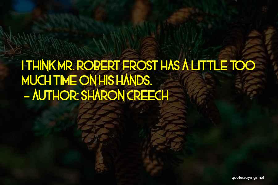 Sharon Creech Quotes: I Think Mr. Robert Frost Has A Little Too Much Time On His Hands.