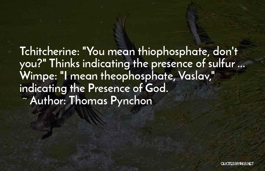 Thomas Pynchon Quotes: Tchitcherine: You Mean Thiophosphate, Don't You? Thinks Indicating The Presence Of Sulfur ... Wimpe: I Mean Theophosphate, Vaslav, Indicating The