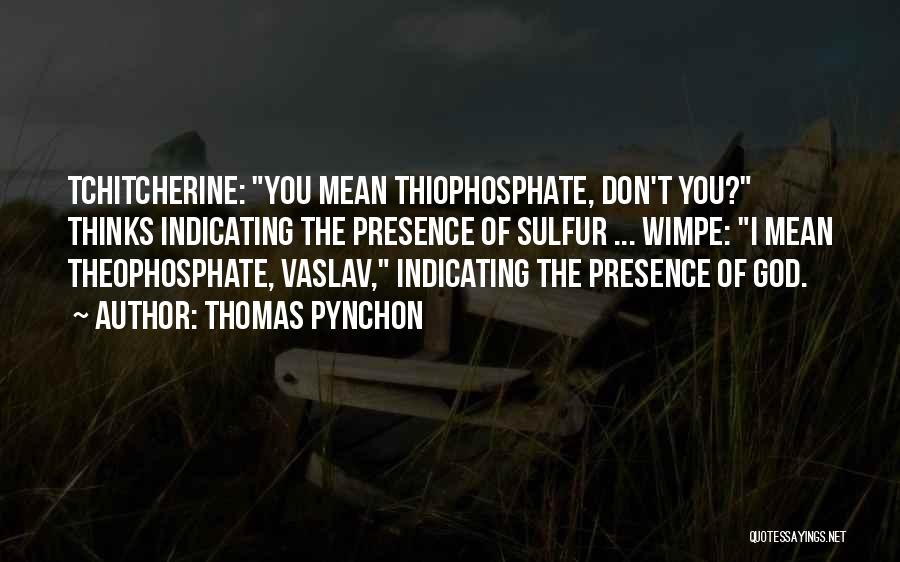 Thomas Pynchon Quotes: Tchitcherine: You Mean Thiophosphate, Don't You? Thinks Indicating The Presence Of Sulfur ... Wimpe: I Mean Theophosphate, Vaslav, Indicating The