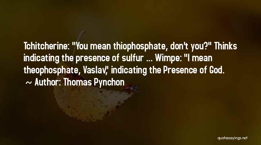 Thomas Pynchon Quotes: Tchitcherine: You Mean Thiophosphate, Don't You? Thinks Indicating The Presence Of Sulfur ... Wimpe: I Mean Theophosphate, Vaslav, Indicating The