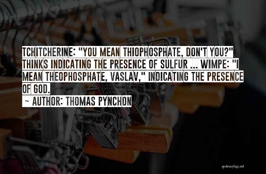 Thomas Pynchon Quotes: Tchitcherine: You Mean Thiophosphate, Don't You? Thinks Indicating The Presence Of Sulfur ... Wimpe: I Mean Theophosphate, Vaslav, Indicating The