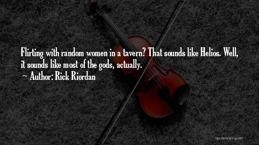 Rick Riordan Quotes: Flirting With Random Women In A Tavern? That Sounds Like Helios. Well, It Sounds Like Most Of The Gods, Actually.