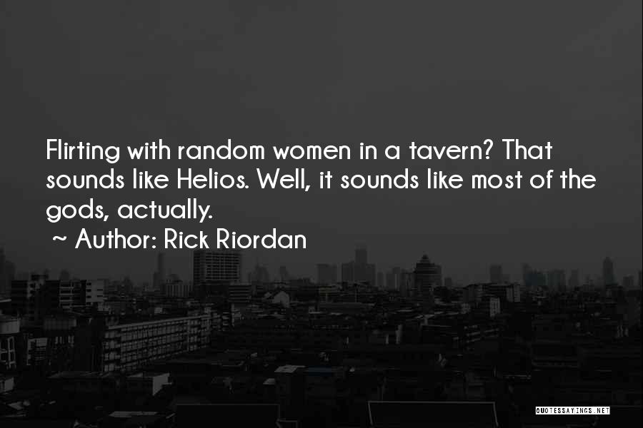 Rick Riordan Quotes: Flirting With Random Women In A Tavern? That Sounds Like Helios. Well, It Sounds Like Most Of The Gods, Actually.