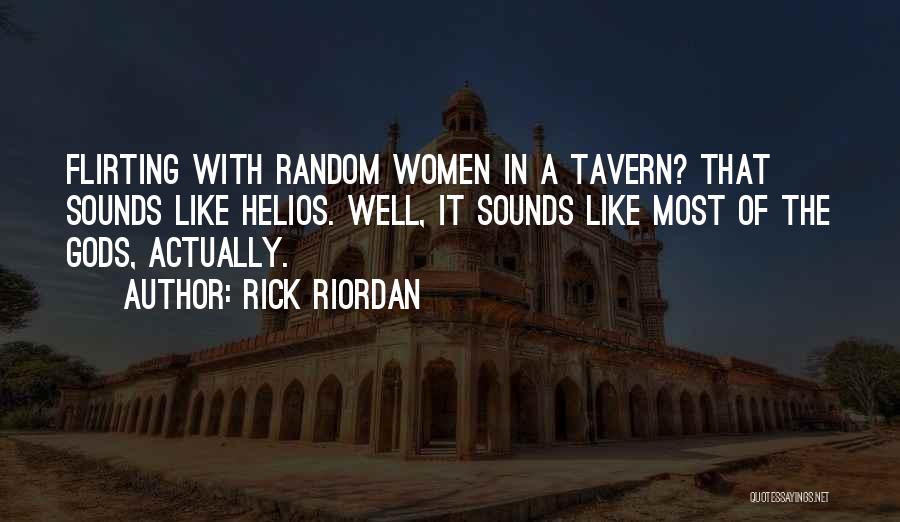 Rick Riordan Quotes: Flirting With Random Women In A Tavern? That Sounds Like Helios. Well, It Sounds Like Most Of The Gods, Actually.