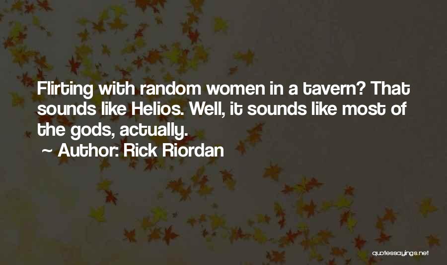 Rick Riordan Quotes: Flirting With Random Women In A Tavern? That Sounds Like Helios. Well, It Sounds Like Most Of The Gods, Actually.