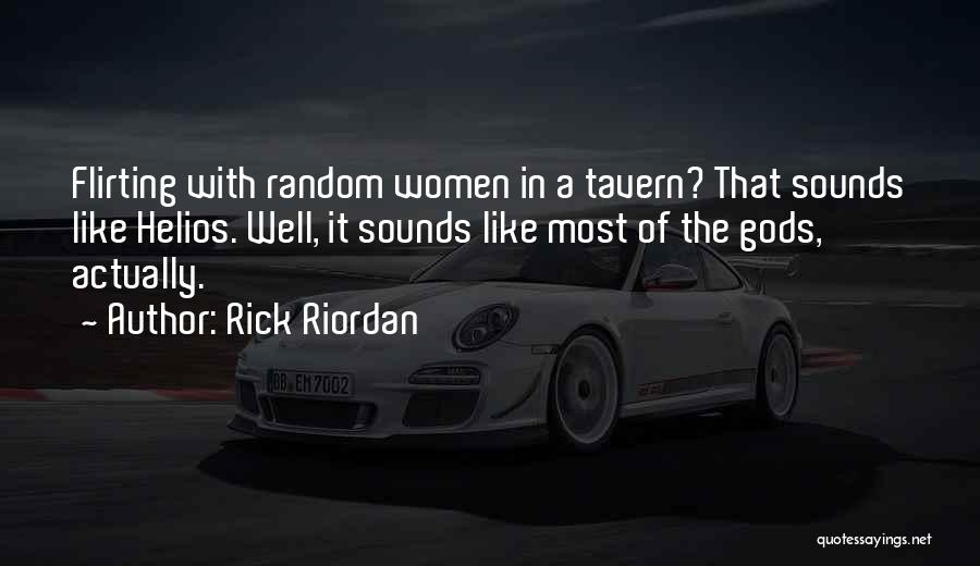 Rick Riordan Quotes: Flirting With Random Women In A Tavern? That Sounds Like Helios. Well, It Sounds Like Most Of The Gods, Actually.