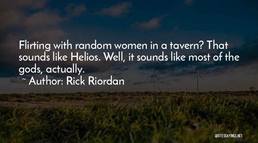 Rick Riordan Quotes: Flirting With Random Women In A Tavern? That Sounds Like Helios. Well, It Sounds Like Most Of The Gods, Actually.