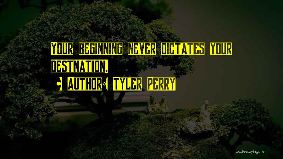 Tyler Perry Quotes: Your Beginning Never Dictates Your Destnation.