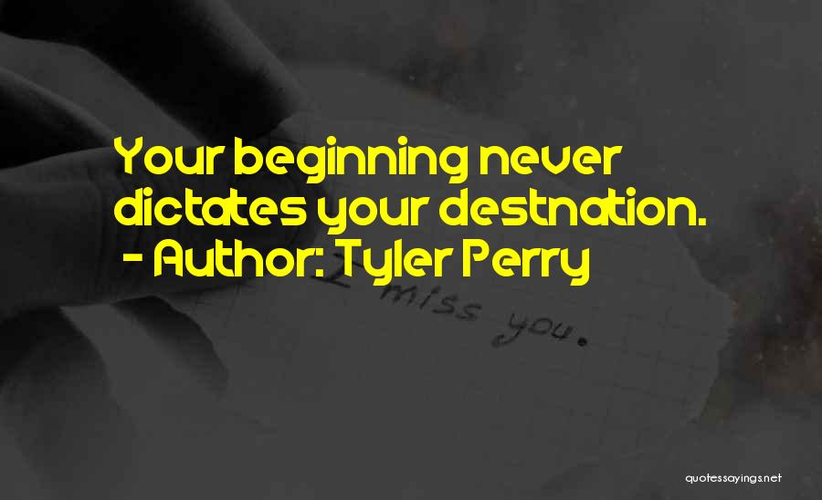 Tyler Perry Quotes: Your Beginning Never Dictates Your Destnation.