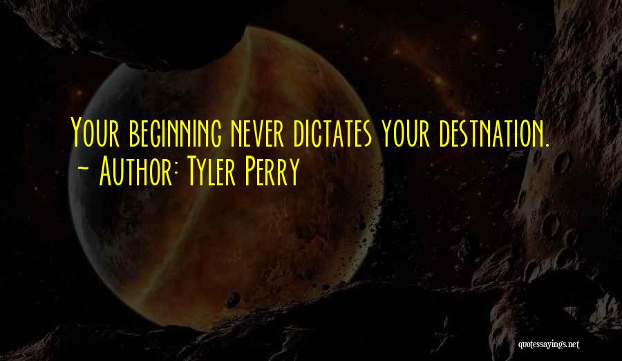 Tyler Perry Quotes: Your Beginning Never Dictates Your Destnation.