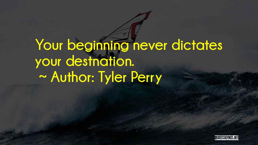 Tyler Perry Quotes: Your Beginning Never Dictates Your Destnation.