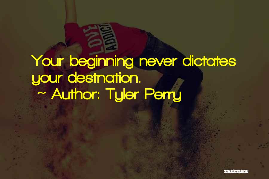 Tyler Perry Quotes: Your Beginning Never Dictates Your Destnation.