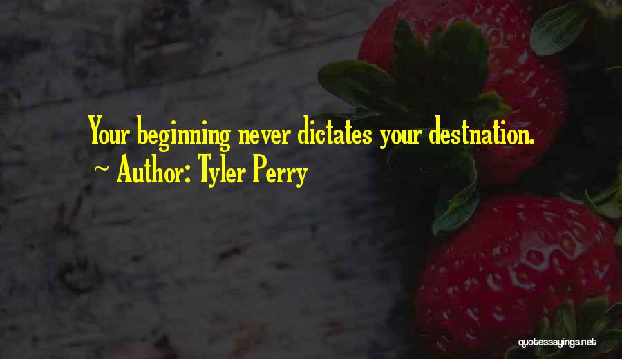 Tyler Perry Quotes: Your Beginning Never Dictates Your Destnation.