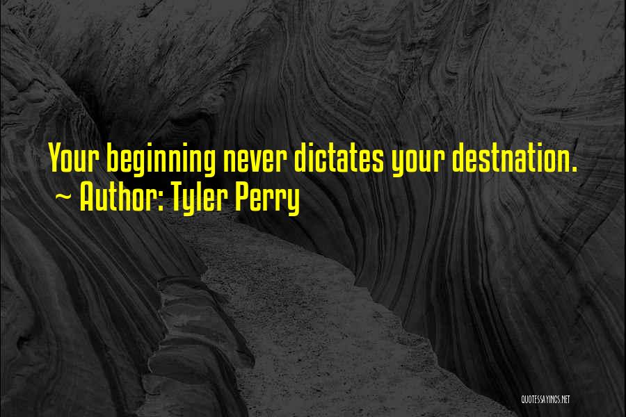Tyler Perry Quotes: Your Beginning Never Dictates Your Destnation.